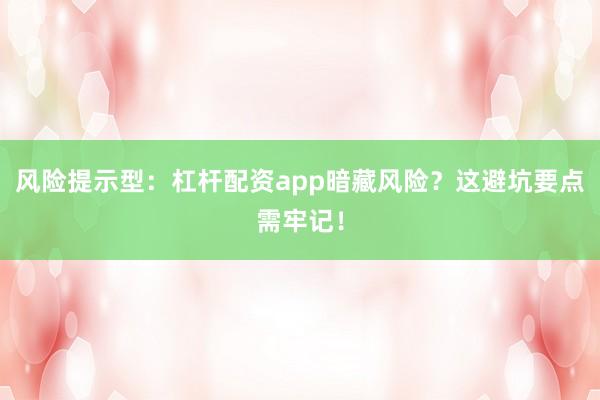 风险提示型：杠杆配资app暗藏风险？这避坑要点需牢记！