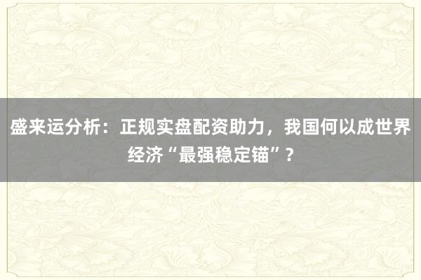 盛来运分析：正规实盘配资助力，我国何以成世界经济“最强稳定锚”？