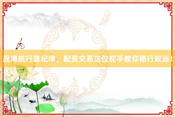 股海航行靠纪律，配资交易这位舵手教你稳行致远！