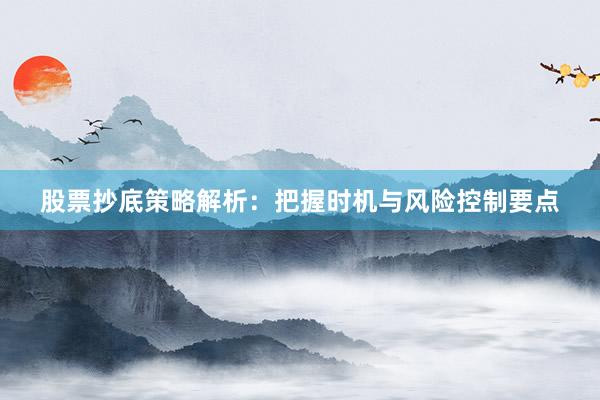 股票抄底策略解析：把握时机与风险控制要点