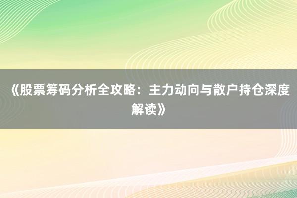 《股票筹码分析全攻略:主力动向与散户持仓深度解读》