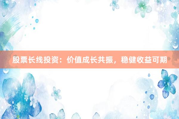 股票长线投资：价值成长共振，稳健收益可期