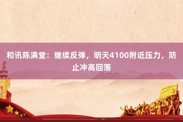 和讯陈满堂:继续反弹,明天4100附近压力,防止冲高回落