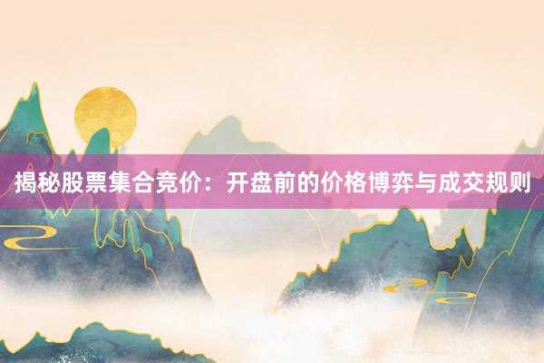 揭秘股票集合竞价:开盘前的价格博弈与成交规则