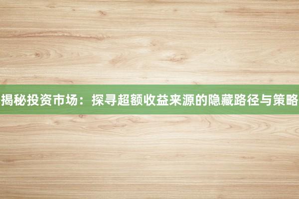 揭秘投资市场:探寻超额收益来源的隐藏路径与策略