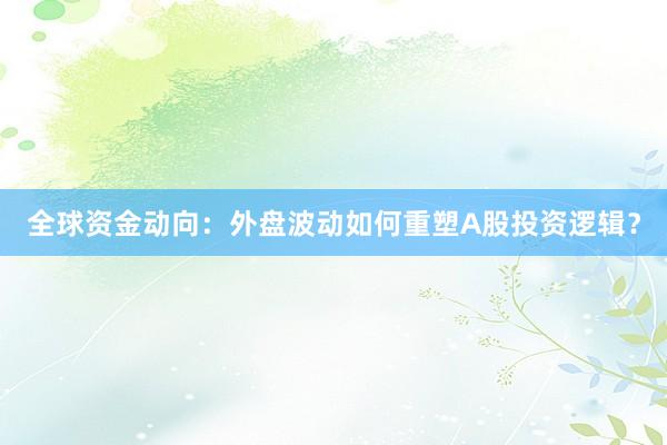 全球资金动向:外盘波动如何重塑A股投资逻辑?