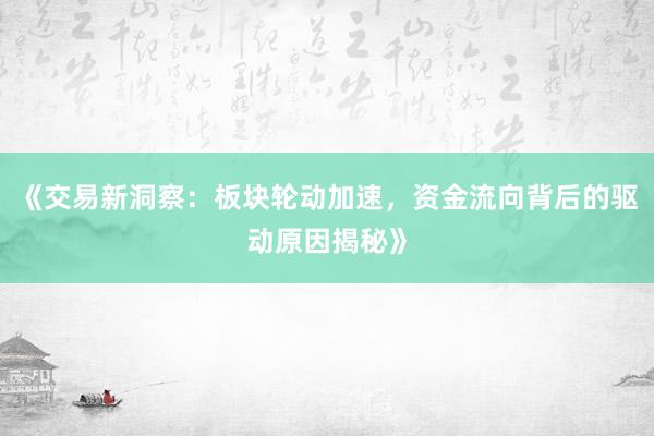 《交易新洞察:板块轮动加速,资金流向背后的驱动原因揭秘》