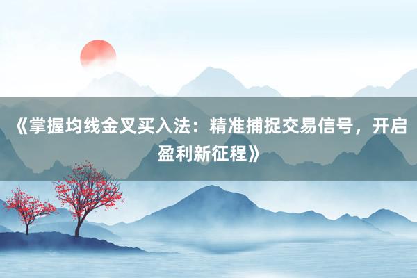 《掌握均线金叉买入法:精准捕捉交易信号,开启盈利新征程》