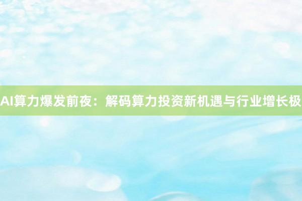 AI算力爆发前夜:解码算力投资新机遇与行业增长极