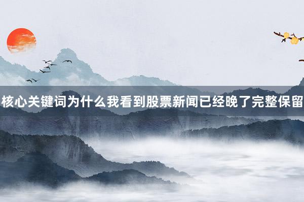 核心关键词为什么我看到股票新闻已经晚了完整保留