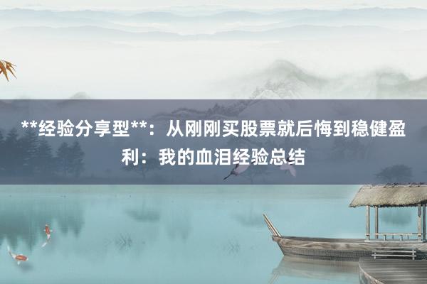 **经验分享型**：从刚刚买股票就后悔到稳健盈利：我的血泪经验总结
