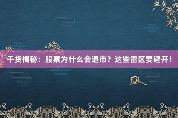 干货揭秘：股票为什么会退市？这些雷区要避开！