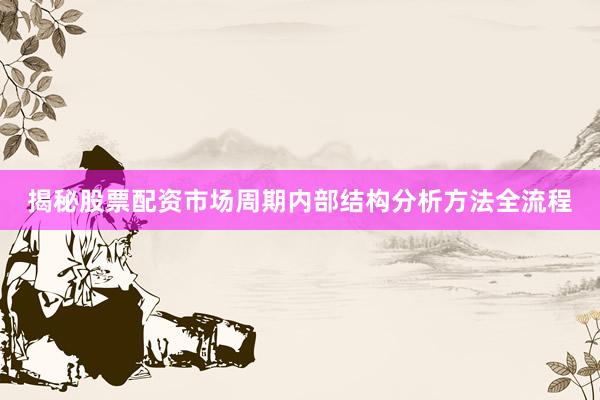 揭秘股票配资市场周期内部结构分析方法全流程