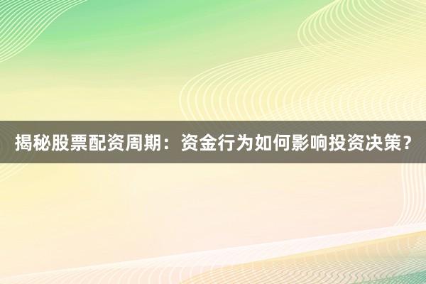 揭秘股票配资周期：资金行为如何影响投资决策？