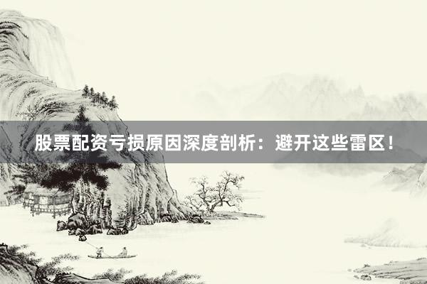 股票配资亏损原因深度剖析：避开这些雷区！