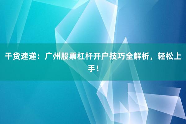 干货速递：广州股票杠杆开户技巧全解析，轻松上手！