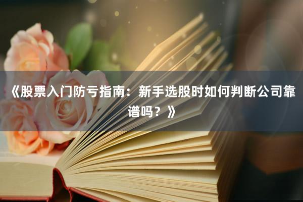 《股票入门防亏指南：新手选股时如何判断公司靠谱吗？》