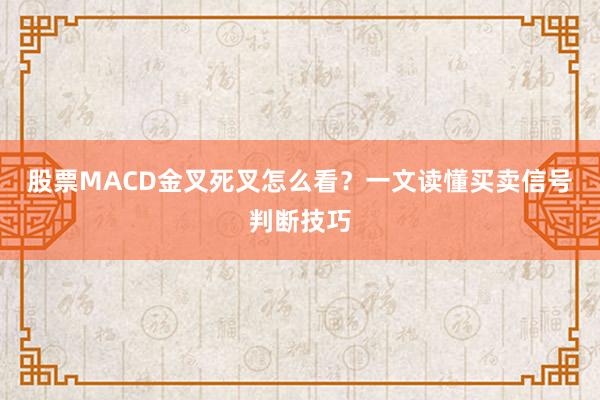 股票MACD金叉死叉怎么看？一文读懂买卖信号判断技巧