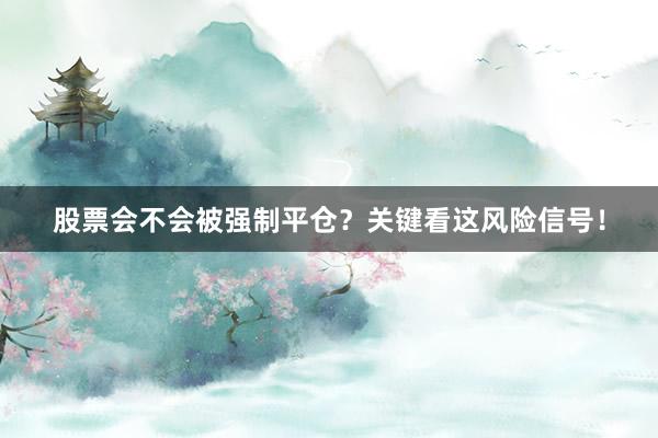 股票会不会被强制平仓？关键看这风险信号！