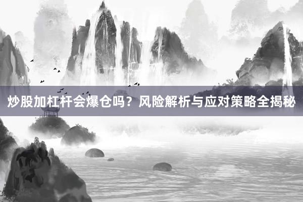 炒股加杠杆会爆仓吗？风险解析与应对策略全揭秘
