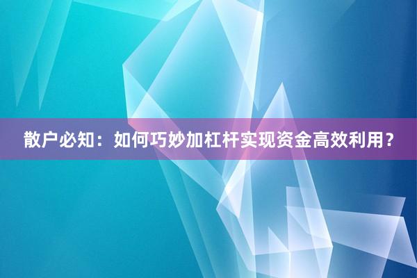 散户必知:如何巧妙加杠杆实现资金高效利用?