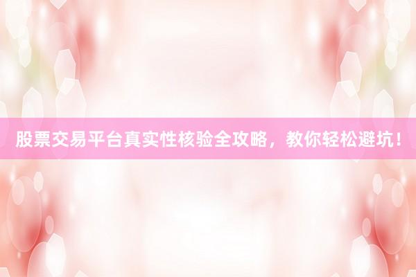 股票交易平台真实性核验全攻略，教你轻松避坑！