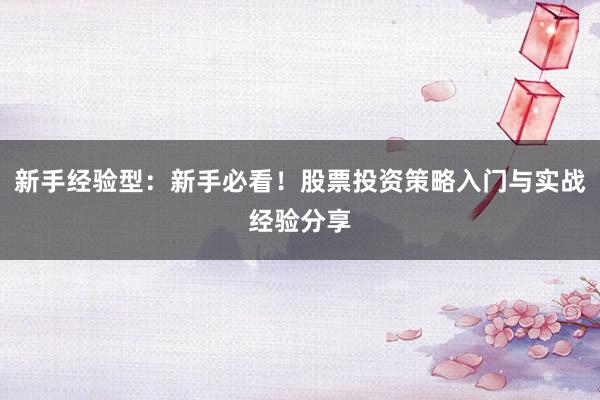 新手经验型：新手必看！股票投资策略入门与实战经验分享