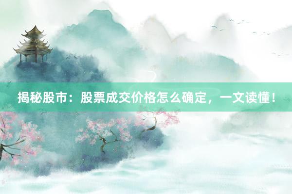 揭秘股市：股票成交价格怎么确定，一文读懂！