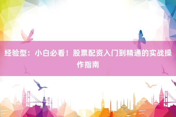 经验型：小白必看！股票配资入门到精通的实战操作指南