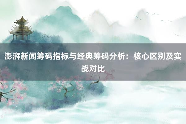 澎湃新闻筹码指标与经典筹码分析：核心区别及实战对比