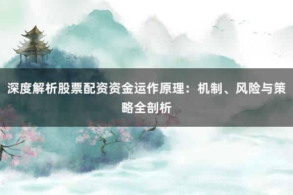 深度解析股票配资资金运作原理：机制、风险与策略全剖析