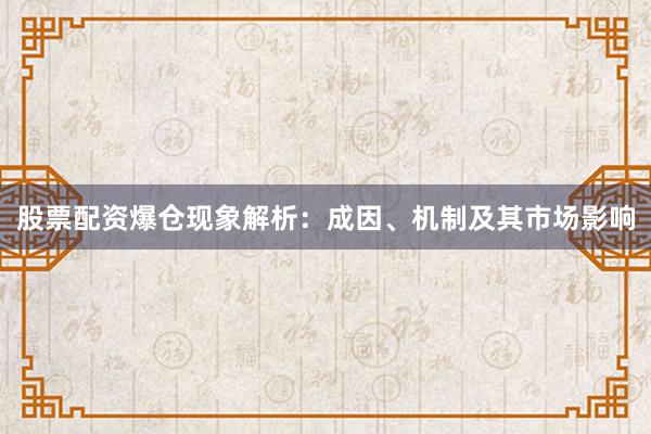 股票配资爆仓现象解析：成因、机制及其市场影响