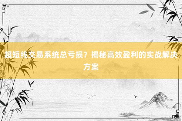 超短线交易系统总亏损？揭秘高效盈利的实战解决方案