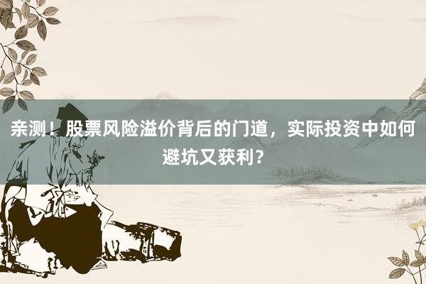 亲测！股票风险溢价背后的门道，实际投资中如何避坑又获利？