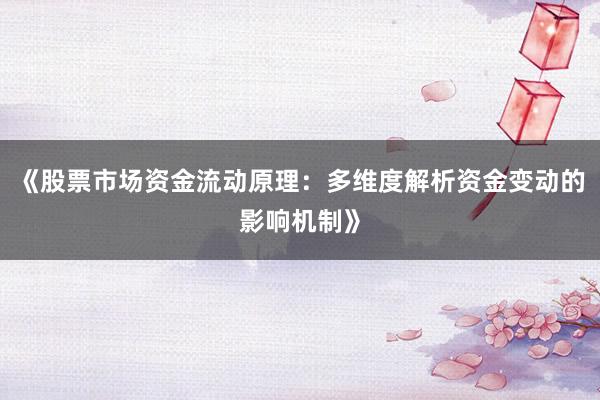 《股票市场资金流动原理：多维度解析资金变动的影响机制》