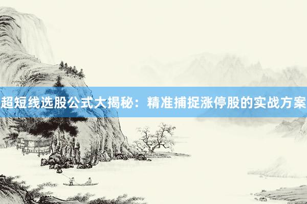 超短线选股公式大揭秘：精准捕捉涨停股的实战方案