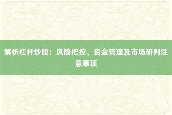 解析杠杆炒股：风险把控、资金管理及市场研判注意事项