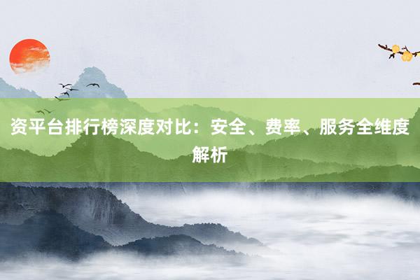 资平台排行榜深度对比：安全、费率、服务全维度解析