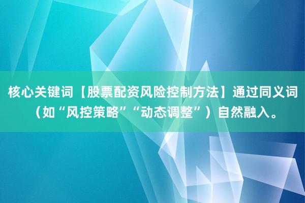 核心关键词【股票配资风险控制方法】通过同义词（如“风控策略”“动态调整”）自然融入。