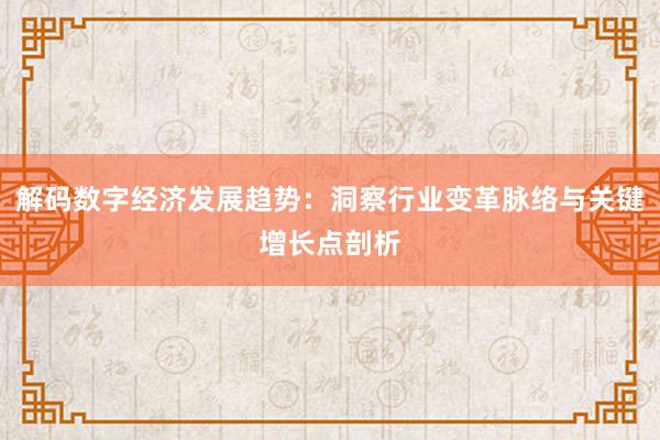 解码数字经济发展趋势：洞察行业变革脉络与关键增长点剖析