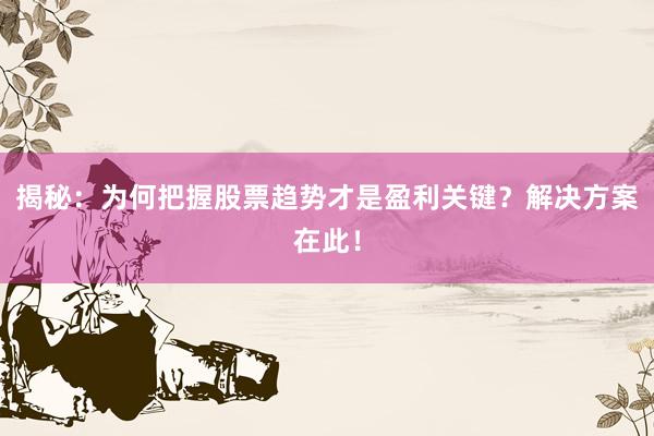 揭秘：为何把握股票趋势才是盈利关键？解决方案在此！