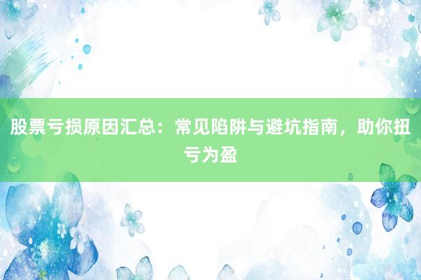 股票亏损原因汇总：常见陷阱与避坑指南，助你扭亏为盈