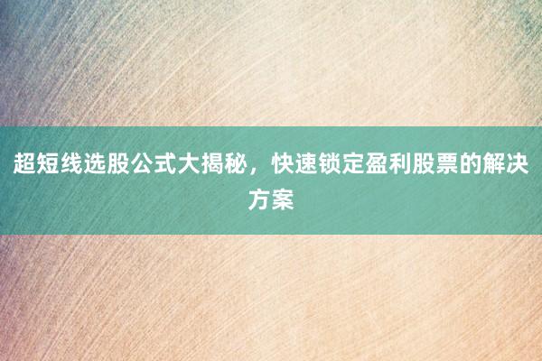 超短线选股公式大揭秘，快速锁定盈利股票的解决方案