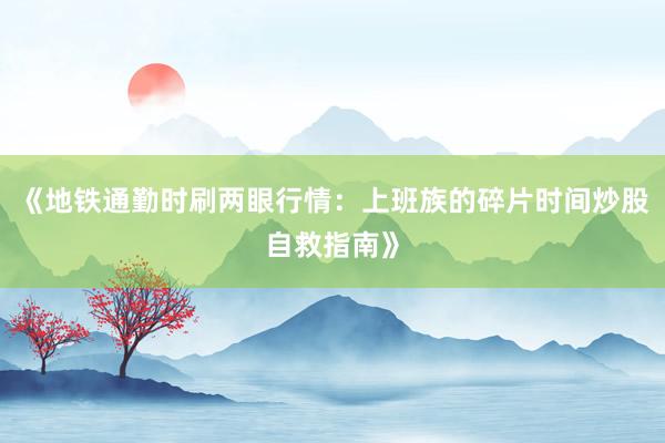 《地铁通勤时刷两眼行情：上班族的碎片时间炒股自救指南》