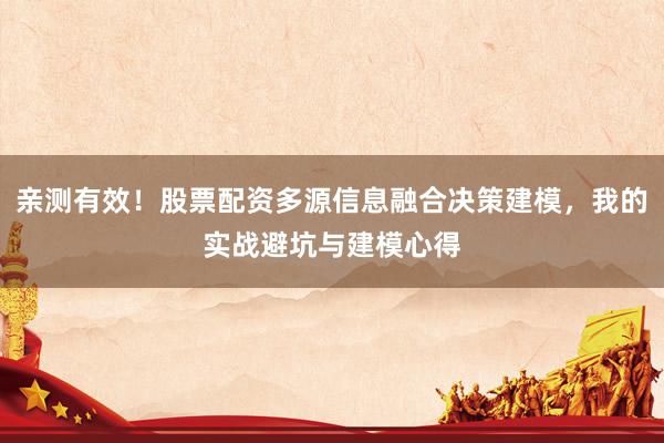 亲测有效！股票配资多源信息融合决策建模，我的实战避坑与建模心得