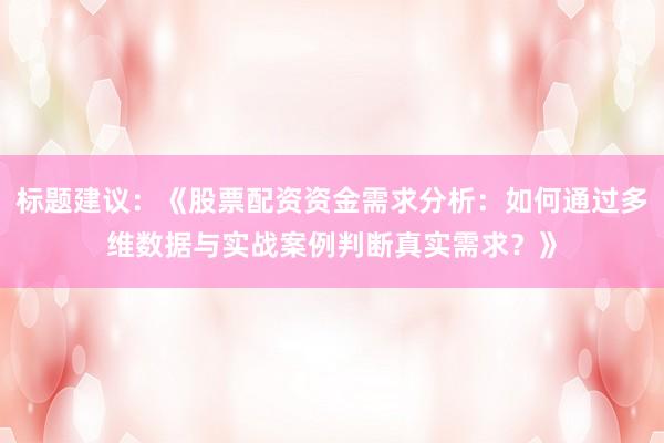 标题建议：《股票配资资金需求分析：如何通过多维数据与实战案例判断真实需求？》