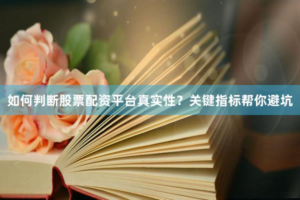 如何判断股票配资平台真实性？关键指标帮你避坑