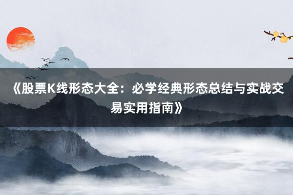 《股票K线形态大全：必学经典形态总结与实战交易实用指南》