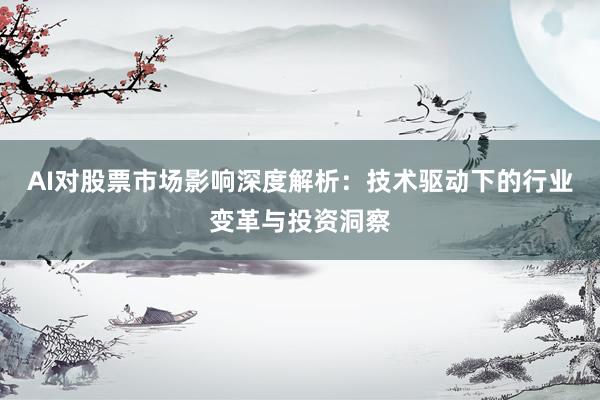 AI对股票市场影响深度解析：技术驱动下的行业变革与投资洞察