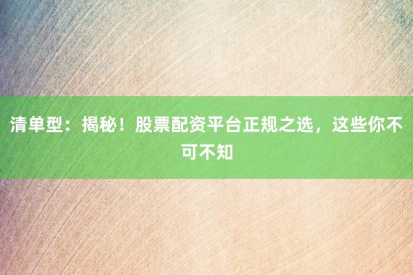 清单型：揭秘！股票配资平台正规之选，这些你不可不知